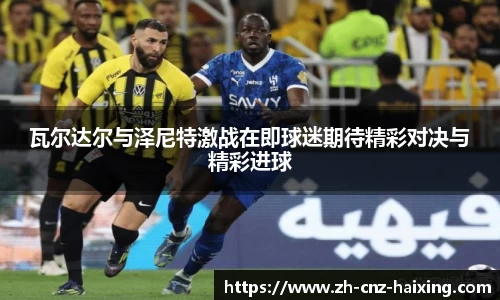 瓦尔达尔与泽尼特激战在即球迷期待精彩对决与精彩进球